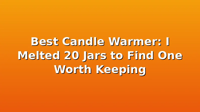 Best Candle Warmer: I Melted 20 Jars to Find One Worth Keeping - WickShed review with measurements and honest opinion
