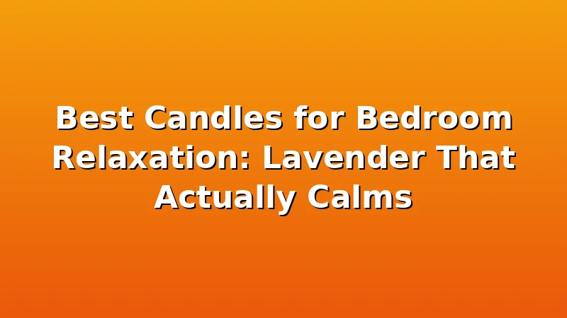 Best Candles for Bedroom Relaxation: Lavender That Actually Calms - WickShed review with measurements and honest opinion