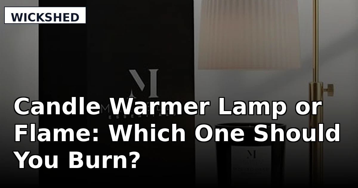 Candle Warmer Lamp or Flame: Which One Should You Burn?
